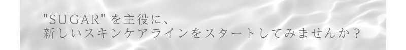 SUGARを主役に新しいスキンケアラインをスタートしてみませんか？