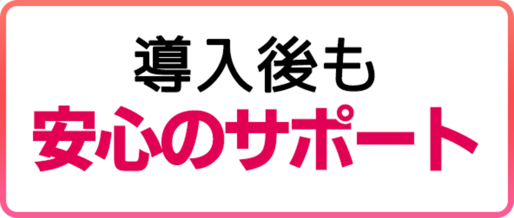 導入後も安心のサポート