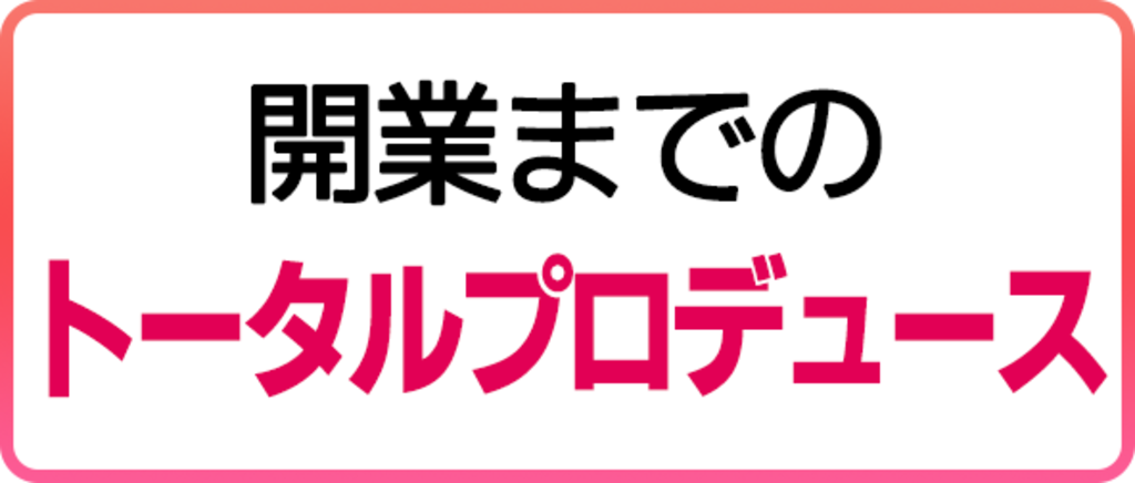 開業までのトータルプロデュース