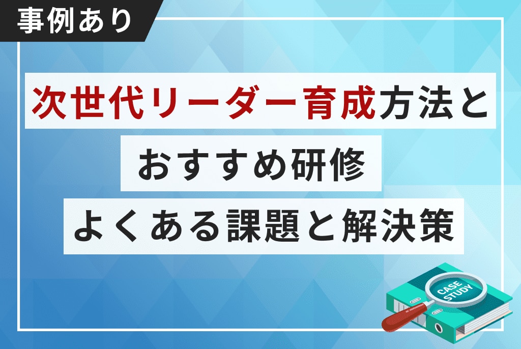 事例あり】次世代リーダー育成方法とおすすめ研修。よくある課題 事例あり】次世代リーダー育成方法とおすすめ研修。よくある課題