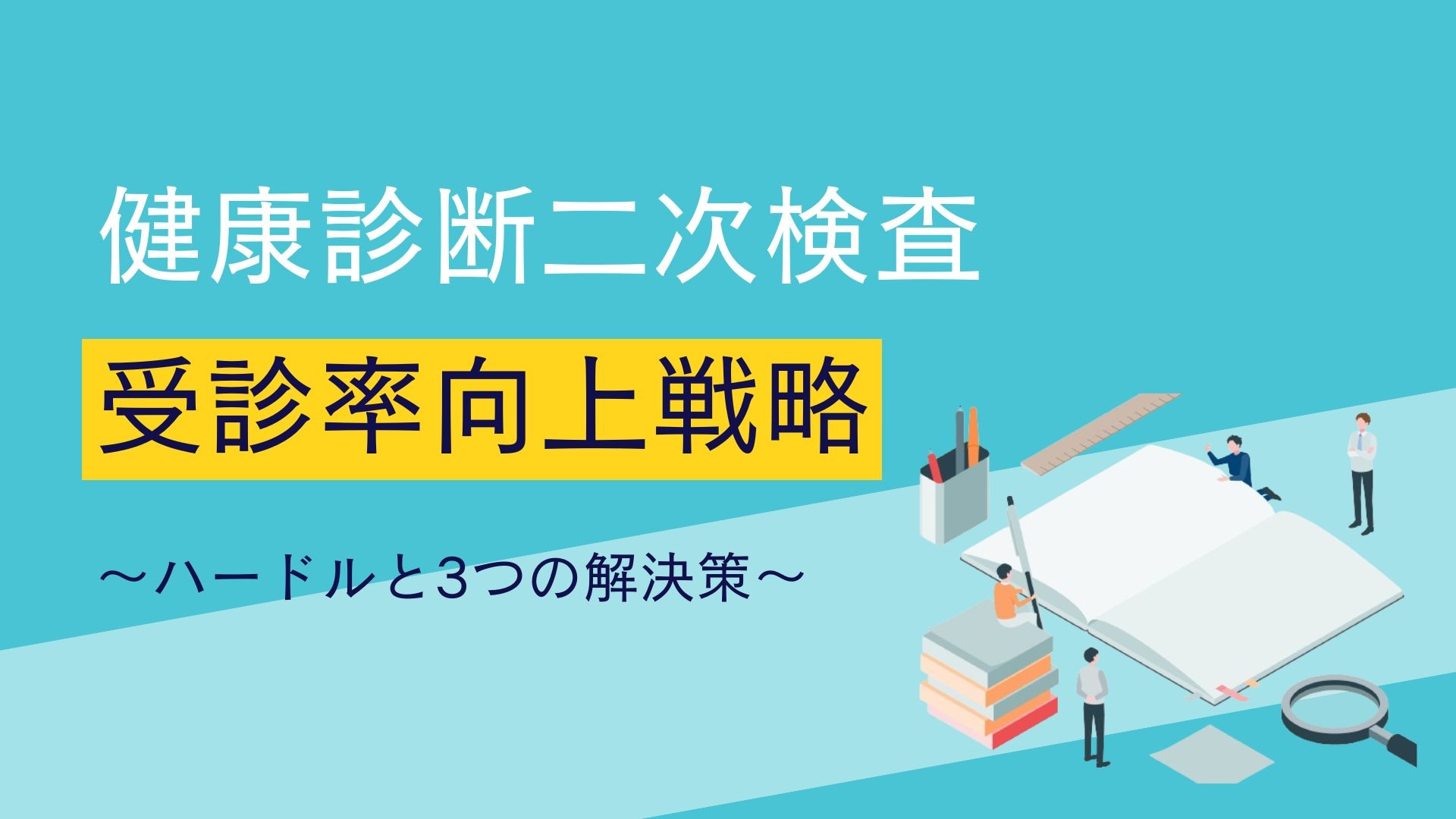 	健康診断二次検査受診率向上戦略～ハードルと3つの解決策