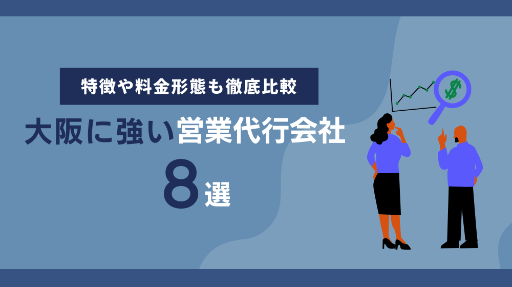 【2024年最新】大阪に強い営業代行会社8選!特徴や料金形態も徹底比較