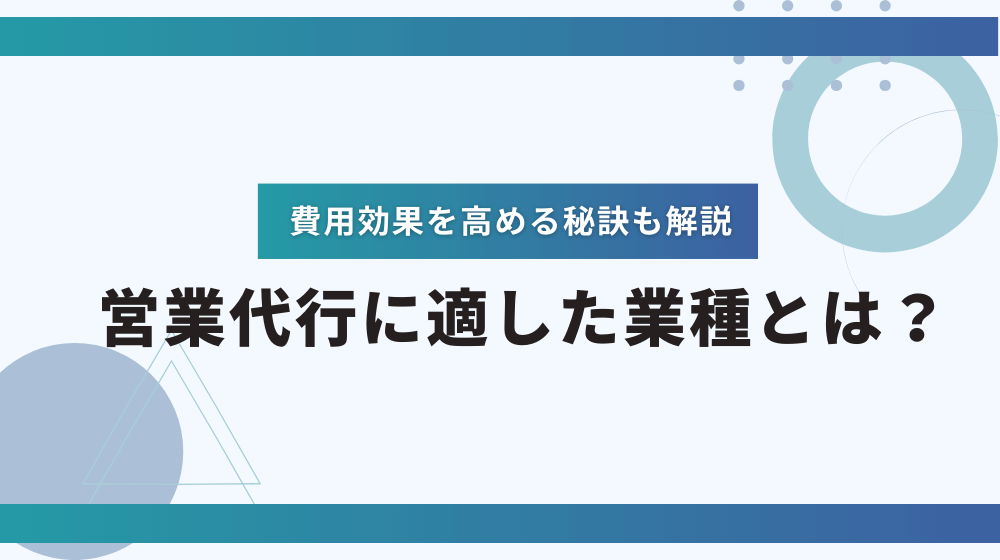 営業代行に適した業種とは？費用効果を高める秘訣も解説