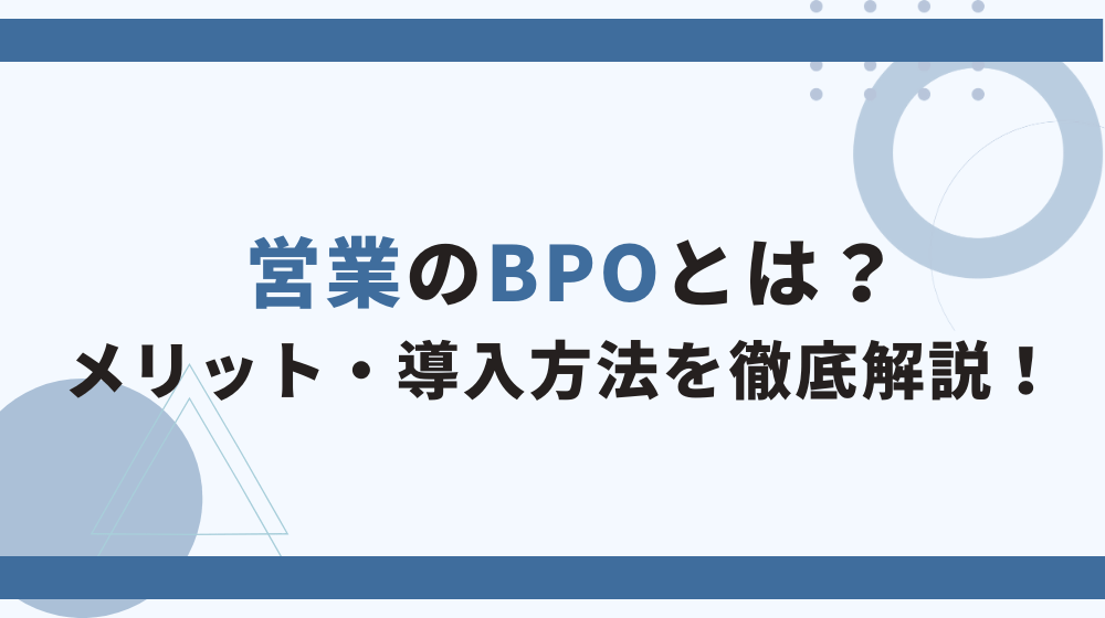 営業のBPOとは？メリットやおすすめの導入タイミングを徹底解説！