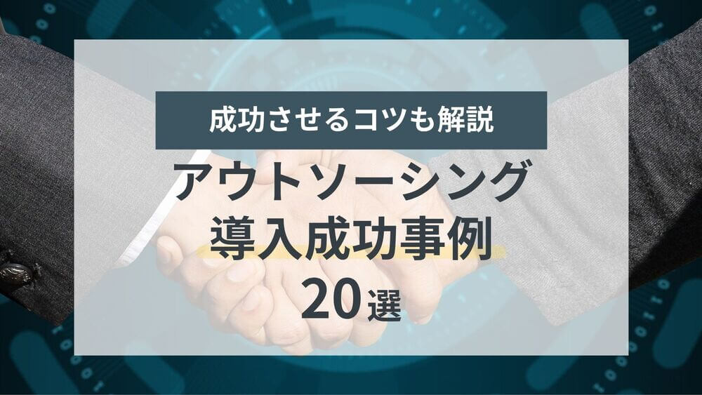 【最新】アウトソーシング導入成功事例 20選｜業界別・業務別に紹介