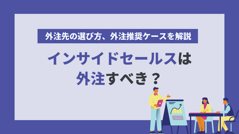 インサイドセールスは外注すべき？外注先の選び方、外注推奨ケースを解説