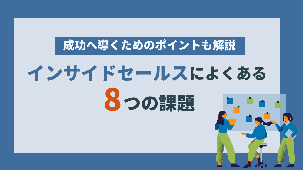 インサイドセールスで抱えがちな8つの課題とは？成功へ導くためのポイントも解説