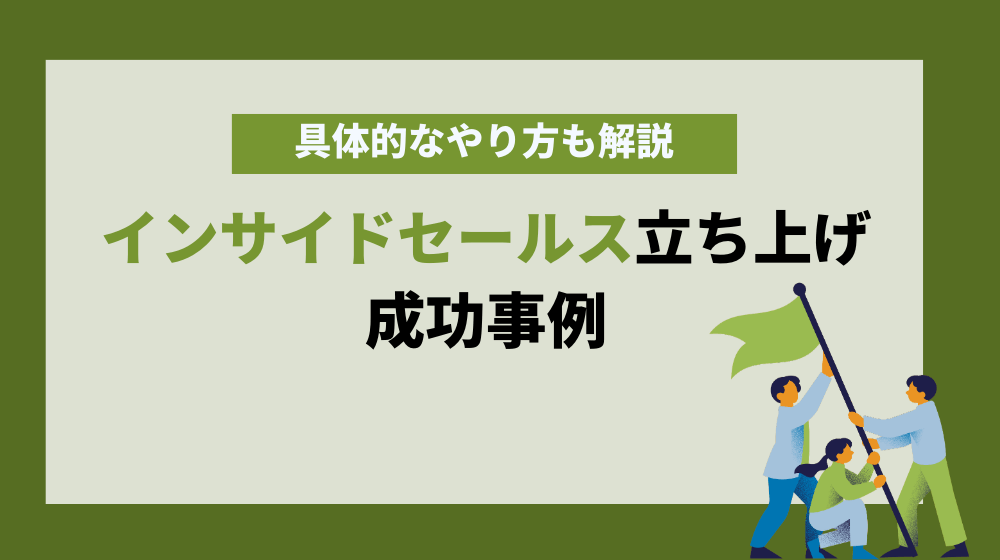 インサイドセールス立ち上げの成功事例を紹介！導入の具体的なやり方も解説