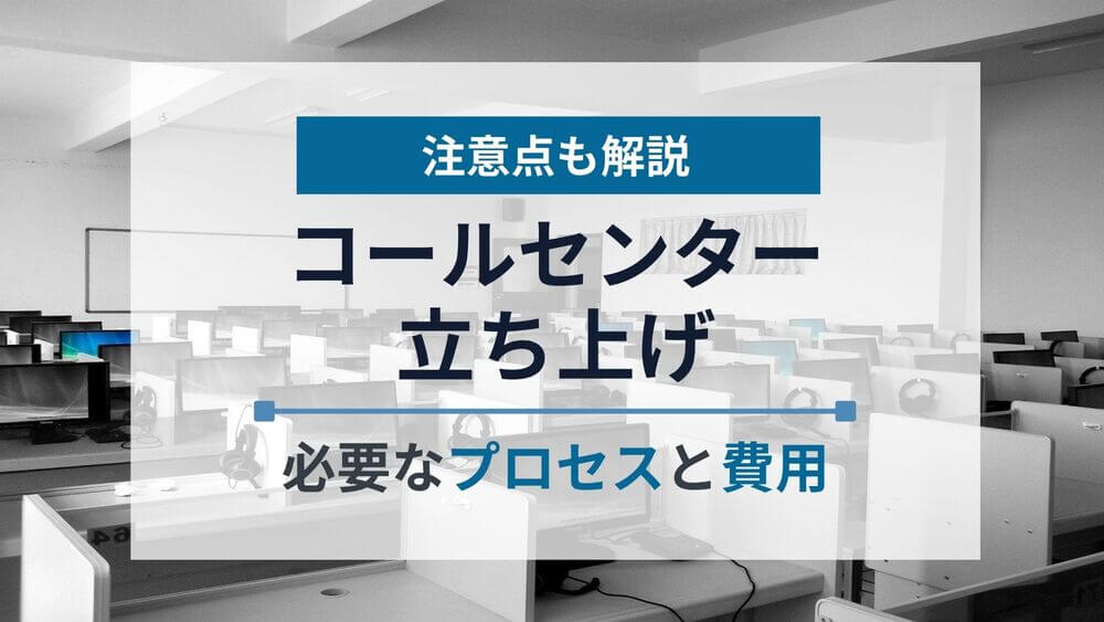 コールセンターの立ち上げ準備に必要なプロセスと費用を解説！