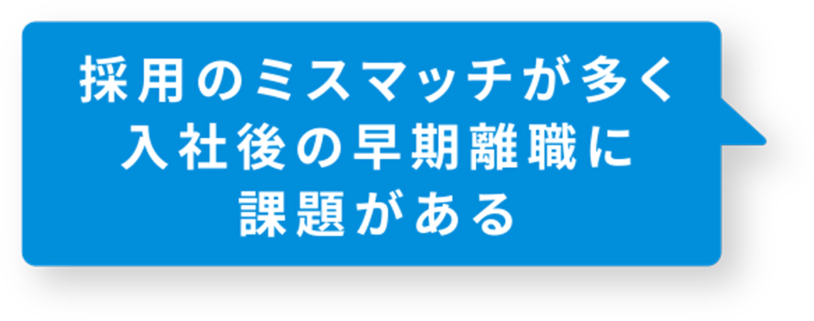 採用のミスマッチが多く入社後の早期離職に課題がある