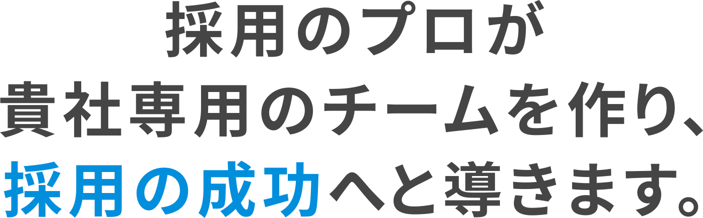 採用のプロが貴社専用のチームを作り、採用の成功へと導きます。