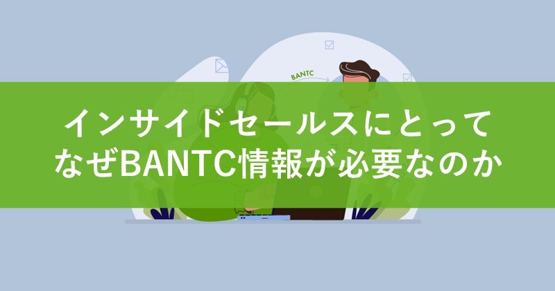 インサイドセールスにとって、なぜBANTC情報が必要なのか