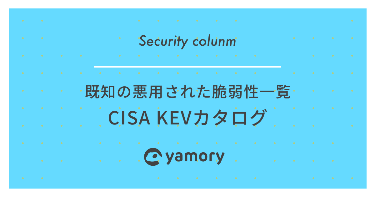 Blog｜既知の悪用された脆弱性一覧 CISA KEVカタログ | yamory | 脆弱性管理クラウド | SBOM対応