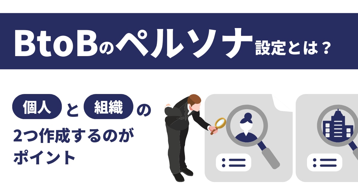 BtoBのペルソナ設定とは？個人と組織の2つ作成するのがポイント