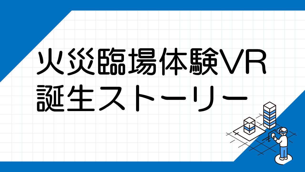 火災臨場体験VR誕生ストーリー