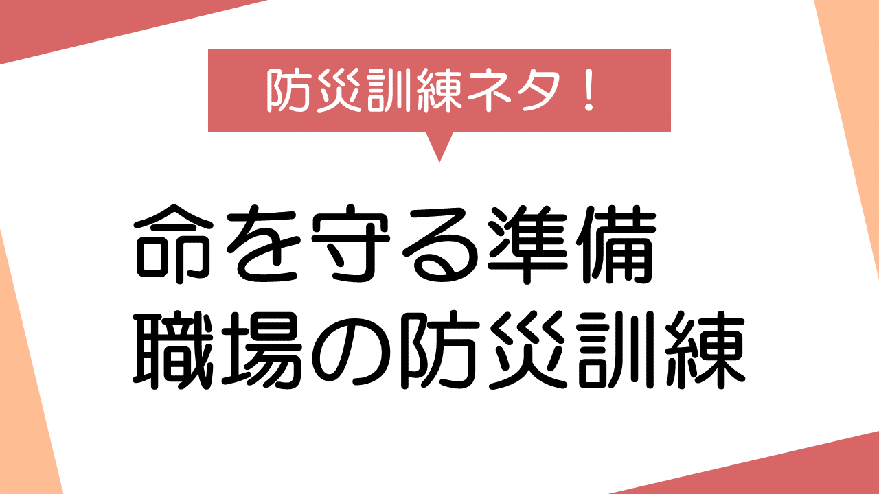 防災訓練ネタ！職場での防災訓練：命を守るための準備は万全ですか？