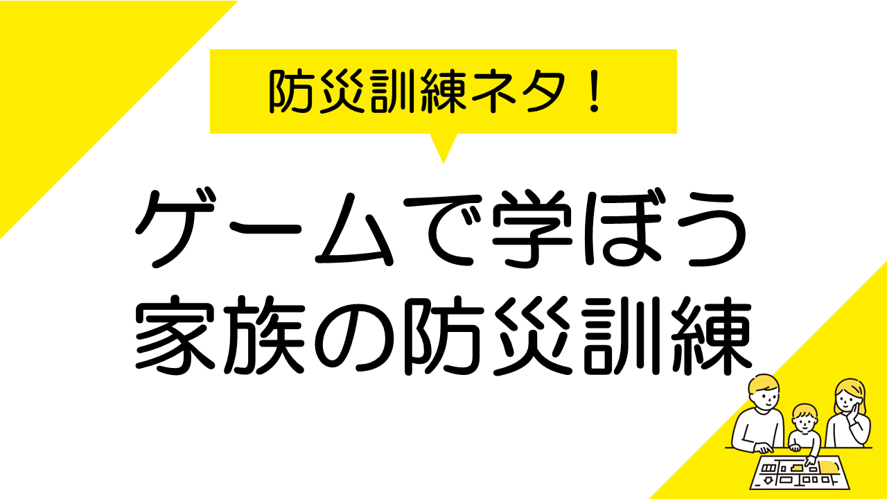 防災訓練ネタ！ゲームで学ぼう！家族みんなで楽しい防災訓練