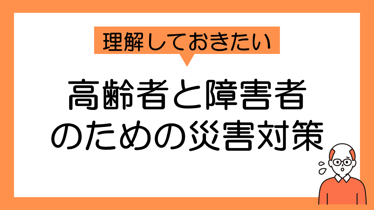 高齢者と障害者のための災害対策：事前準備とサポート方法