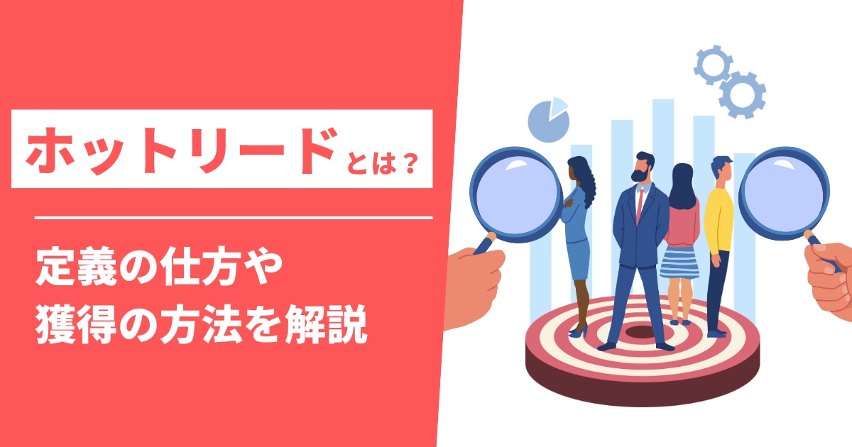 ホットリードとは？定義の仕方や獲得の方法を解説