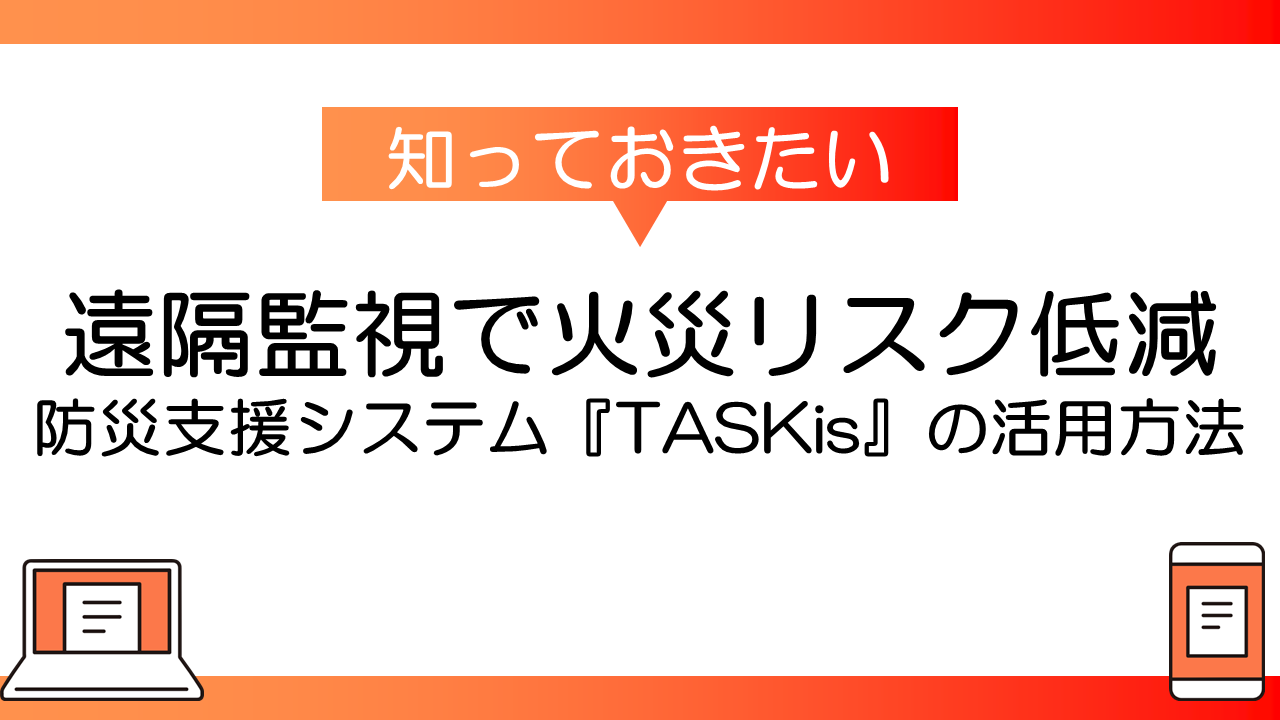 遠隔監視で火災リスク低減～防災支援システム『TASKis®』の活用方法