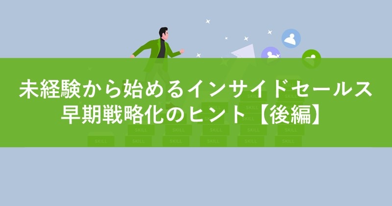 未経験から始めるインサイドセールス早期戦略化のヒント【後編】