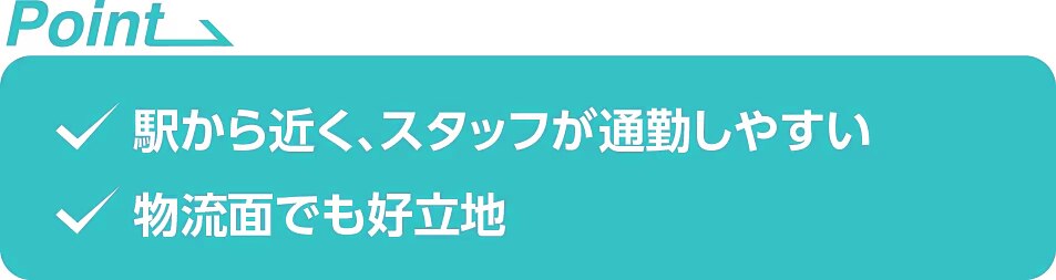 ・駅から近く、スタッフが通勤しやすい ・物流面でも好立地