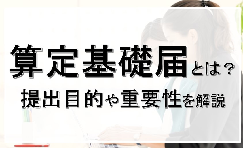 算定基礎届とは　提出目的や重要性を解説