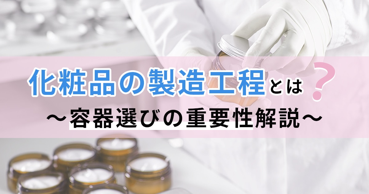 化粧品の製造工程とは？容器選びの重要性解説