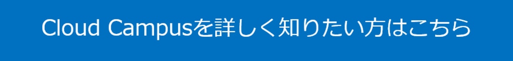 	Cloud Campusを詳しく知りたい方はこちら