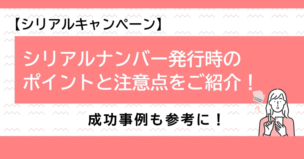 シリアルキャンペーン】シリアルナンバー発行時のポイントと注意点をご紹介！成功事例も参考に！ | 株式会社デジタルライン