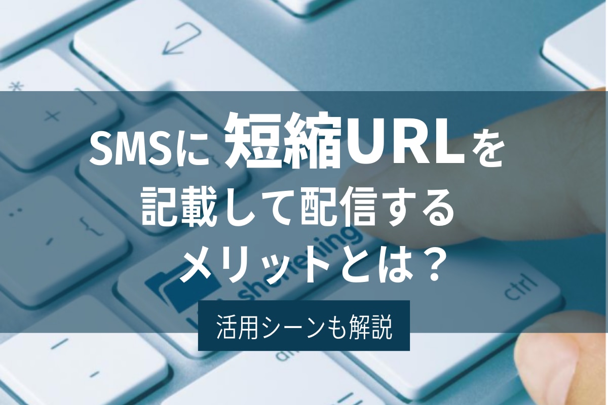 SMSに短縮URLを記載して配信するメリットとは？活用シーンも解説