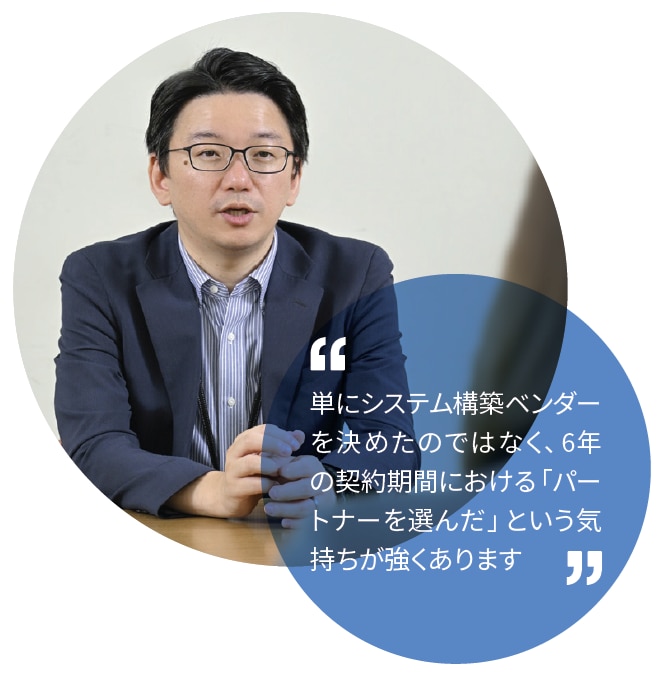 ”単にシステム構築ベンダーを決めたのではなく、6年の契約期間における「パートナーを選んだ」という気持ちが強くあります”