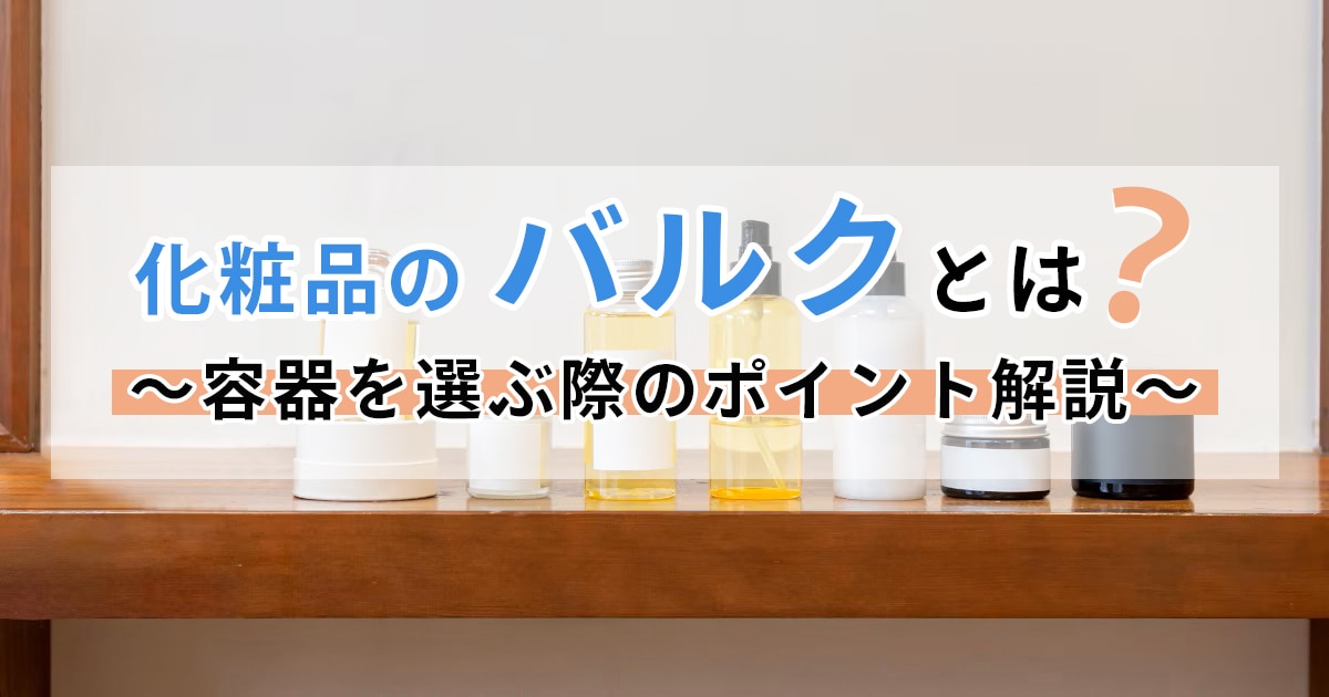 化粧品のバルクとは？容器を選ぶ際のポイント解説