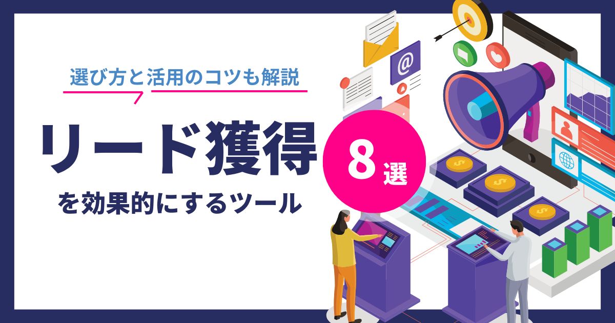 	リード獲得を効果的にするツール8選！選び方と活用のコツを解説