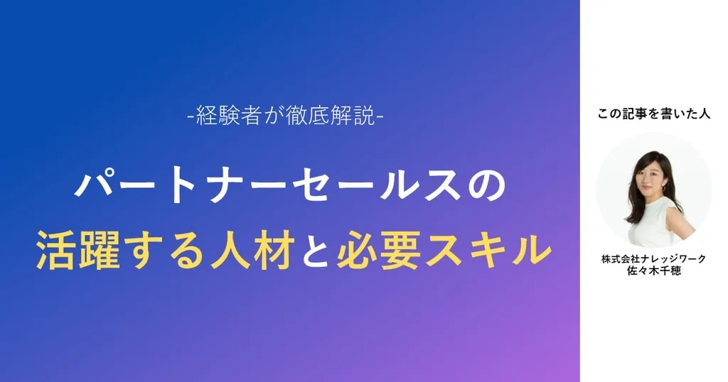 経験者が徹底解説 パートナーセールスの活躍する人材と必要スキル(記事執筆者:株式会社ナレッジワーク 佐々木千穂)