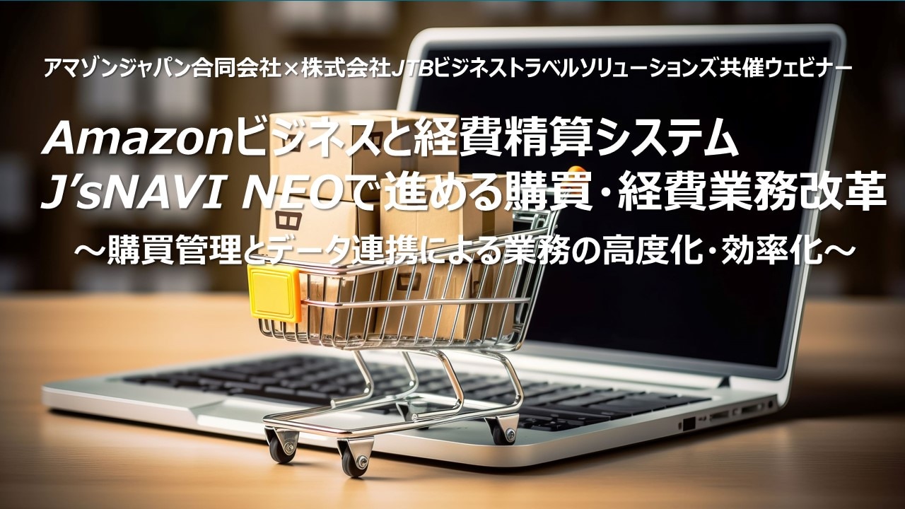 Amazonビジネスと経費精算システムJ’sNAVI NEOで進める購買・経費業務改革 　～購買管理とデータ連携による業務の高度化・効率化～