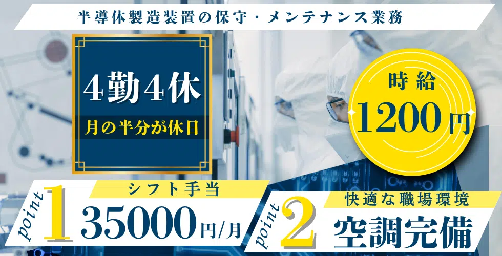 ４勤４休 月の半分が休日 半導体製造装置の保守・メンテナンス業務 35000円/月  ポイント1 シフト手当 快適な職場環境 ポイント2 空調完備 時給1100円