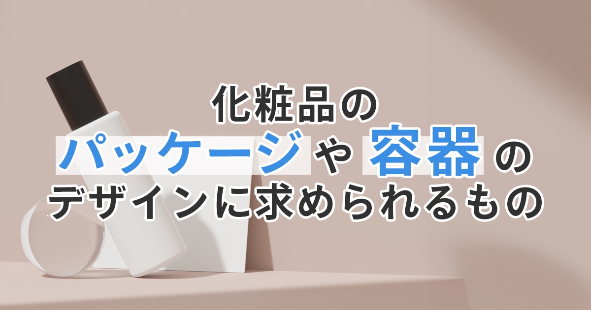 化粧品のパッケージや容器のデザインに求められるもの