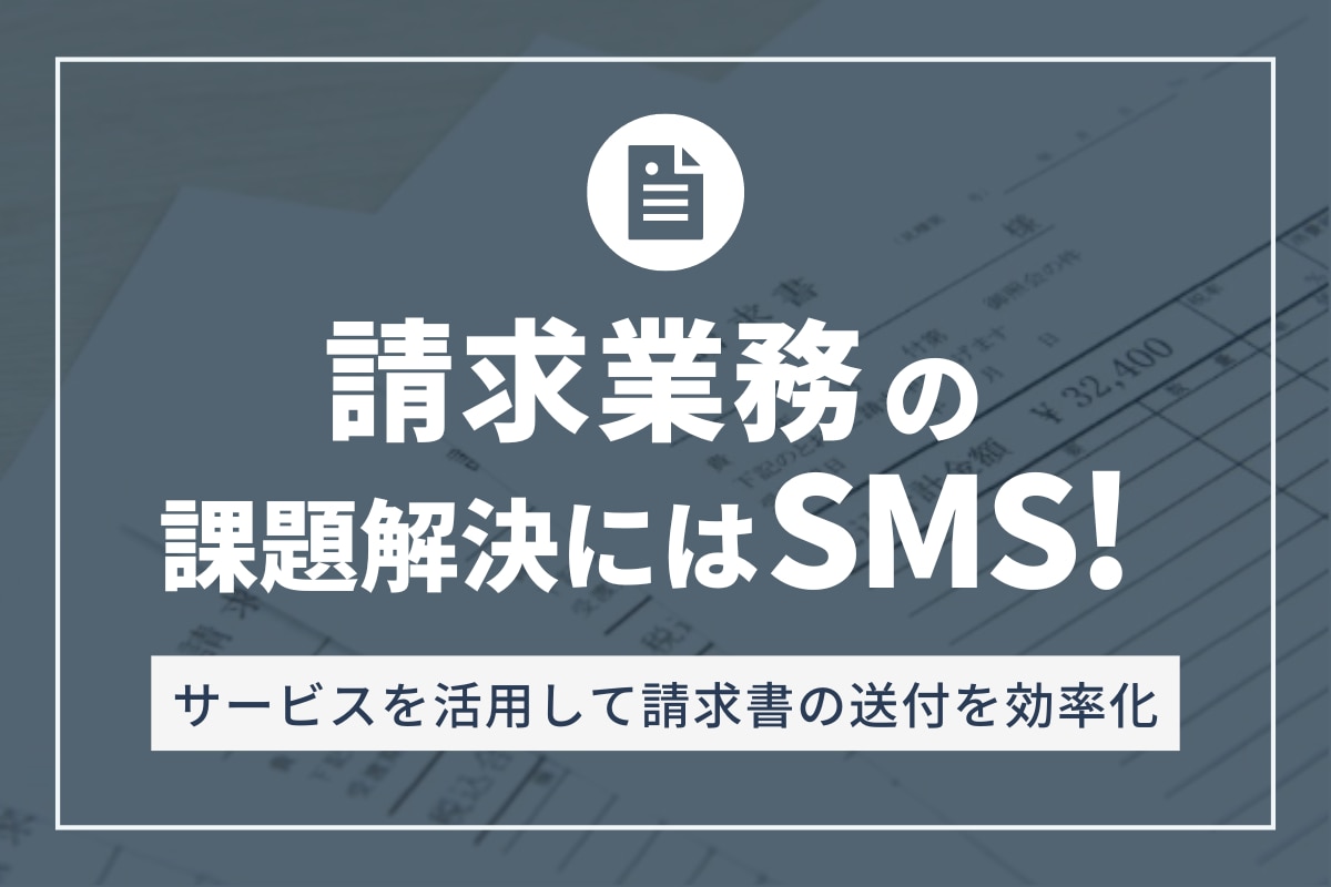 請求業務の課題解決にはSMS！サービスを活用して請求書の送付を効率化