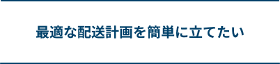最適な配送計画を簡単に立てたい