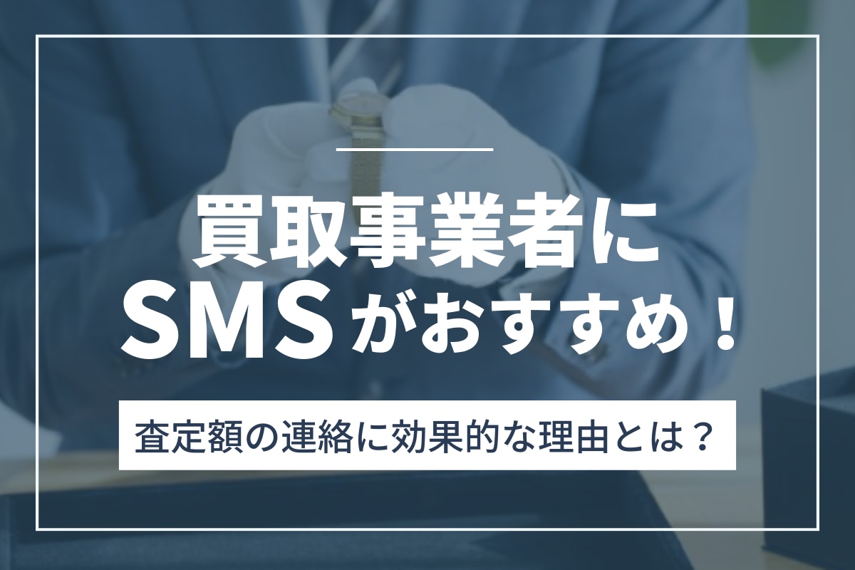 買取事業者にSMSがおすすめ！査定額の連絡に効果的な理由とは？