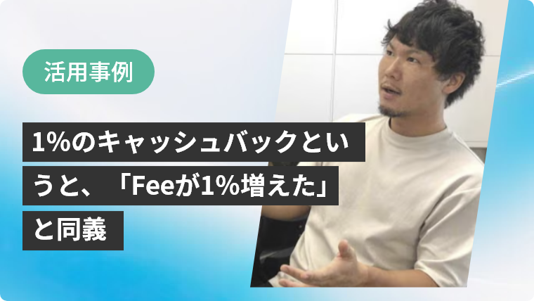 活用事例：1％のキャッシュバックというと、「Feeが1％増えた」と同義