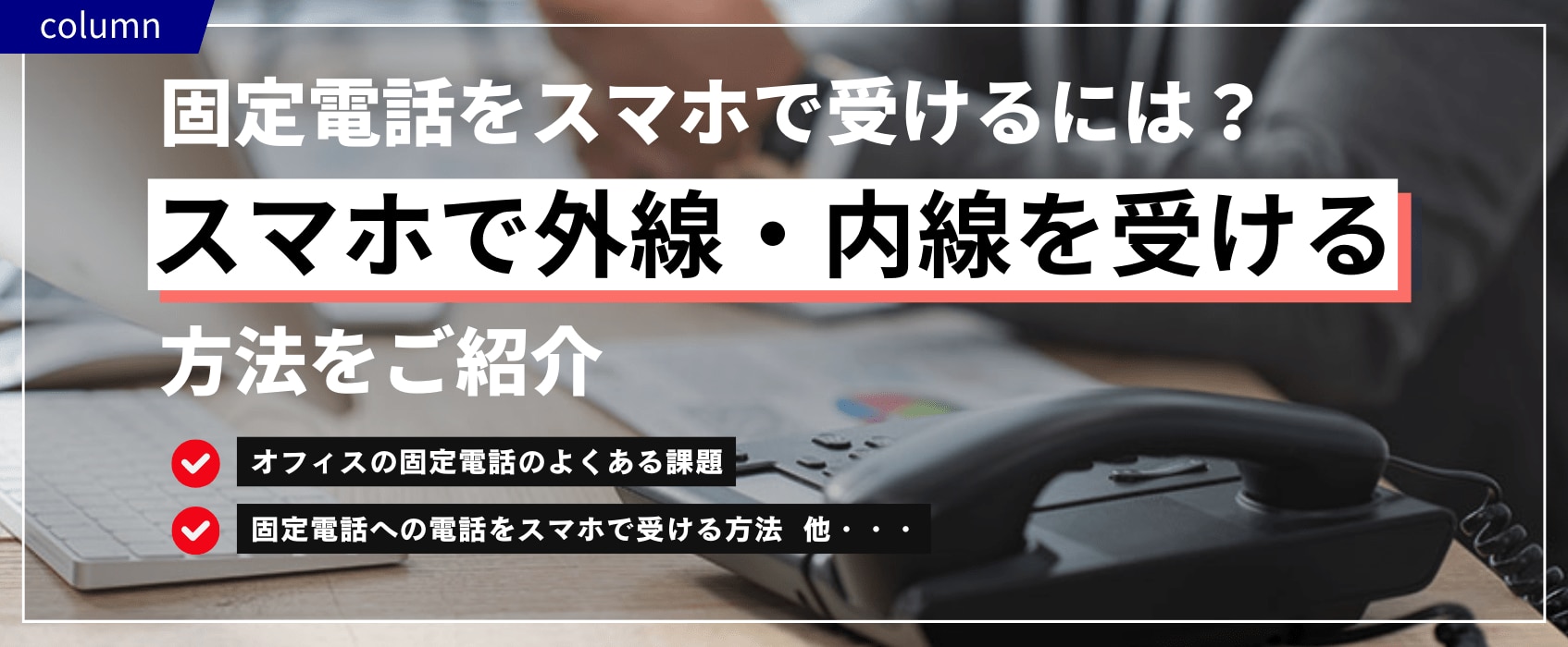 固定電話をスマホで受けるには？スマホで外線・内線を受ける方法をご紹介