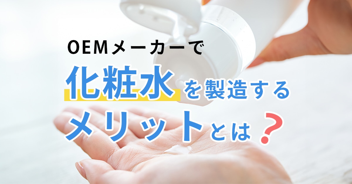 OEMメーカーで化粧水を製造するメリットとは？