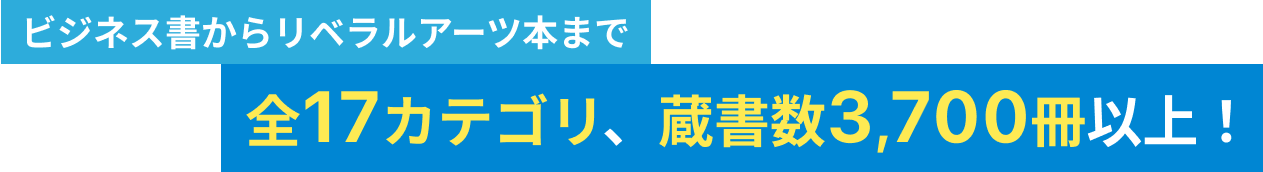 ビジネス書からリベラルアーツ本まで全17カテゴリ、蔵書数3,700冊以上！