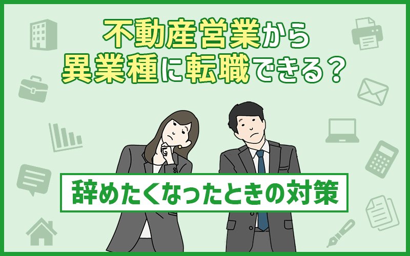 不動産から異業種に転職できる？不動産営業を辞めたくなったときの対策まとめ