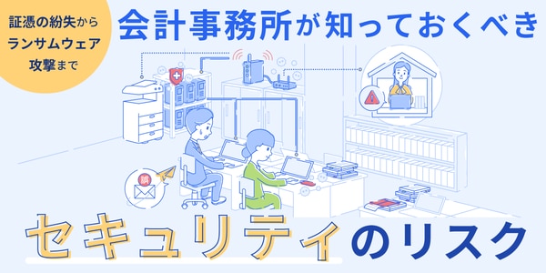 証憑の紛失からランサムウェア攻撃まで 会計事務所が知っておくべきセキュリティのリスク