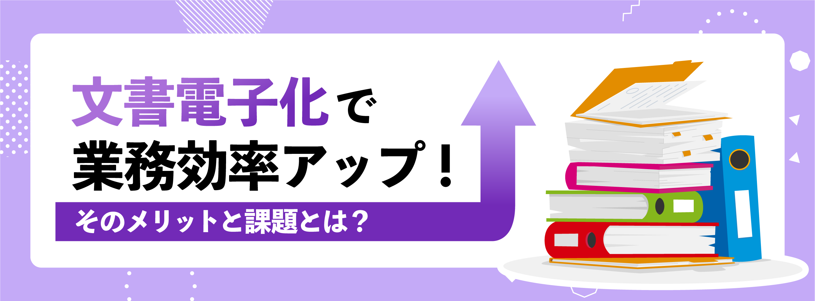 文書電子化で業務効率アップ!そのメリットと課題とは?