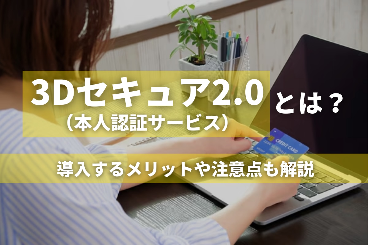 3Dセキュア2.0（本人認証サービス）とは？導入するメリットや注意点も解説