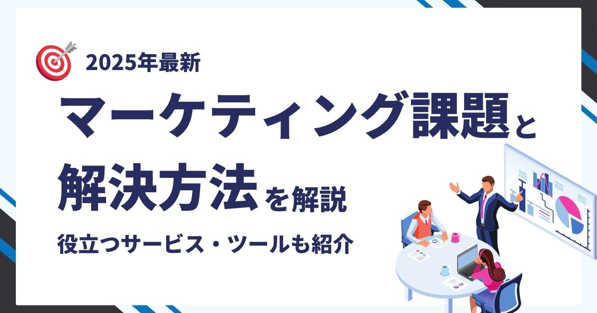 	【2025年最新】マーケティング課題と解決方法を解説！役立つサービス・ツールも紹介